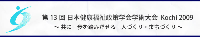 第13回日本健康福祉政策学会学術大会 Kochi2009　～共に一歩を踏みだせる　人づくり・まちづくり～